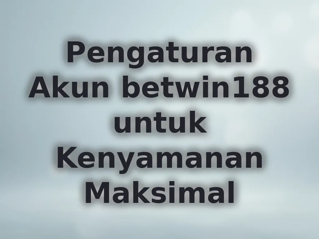 Pengaturan Akun betwin188 untuk Kenyamanan Maksimal