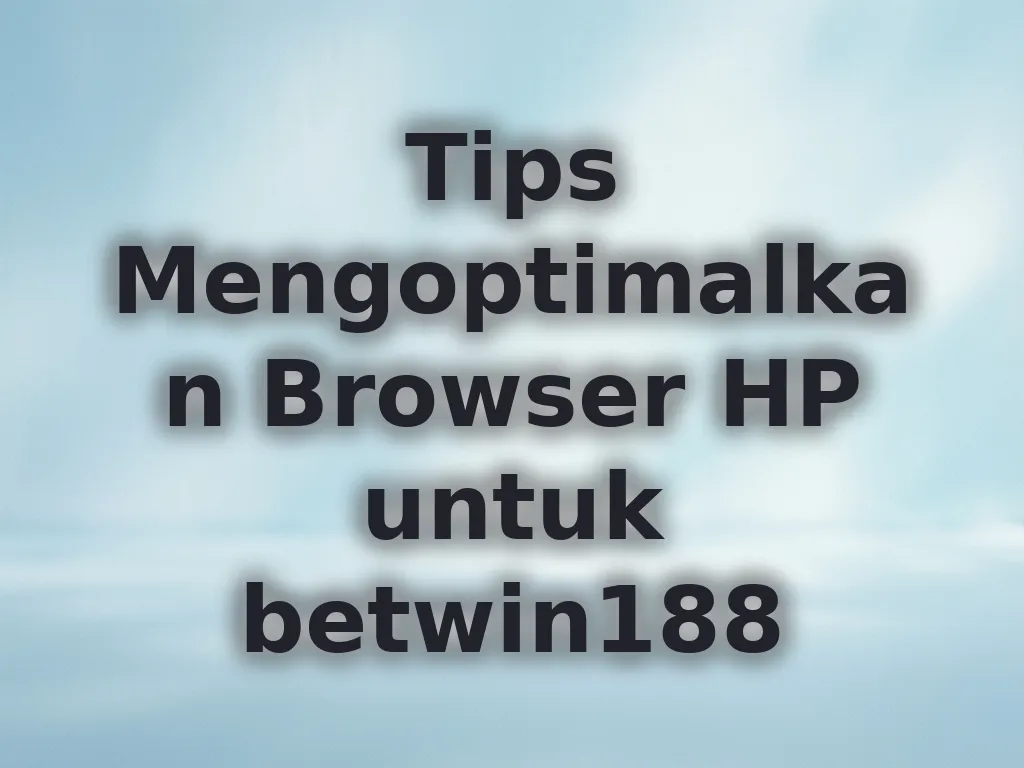 Tips Mengoptimalkan Browser HP untuk betwin188