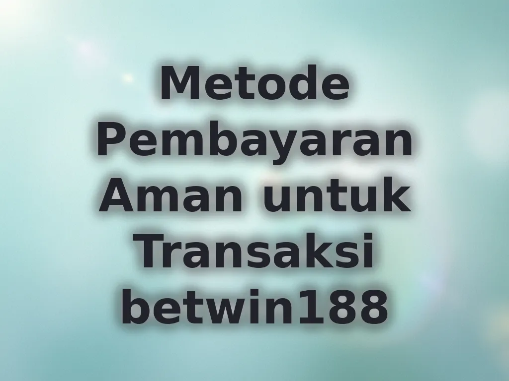 Metode Pembayaran Aman untuk Transaksi betwin188